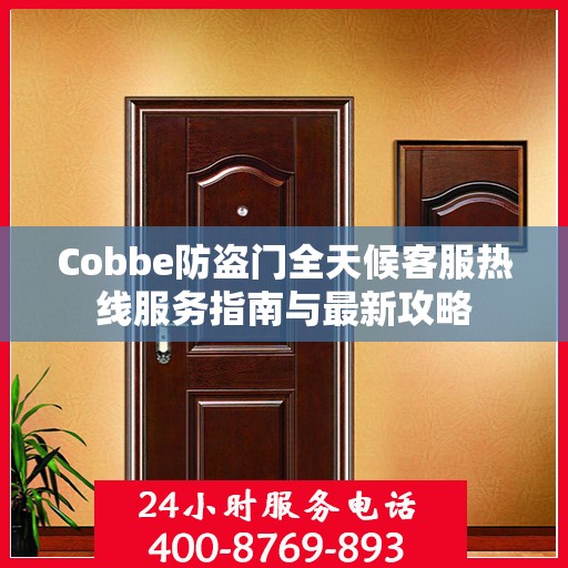 Cobbe防盗门全天候客服热线服务指南与最新攻略