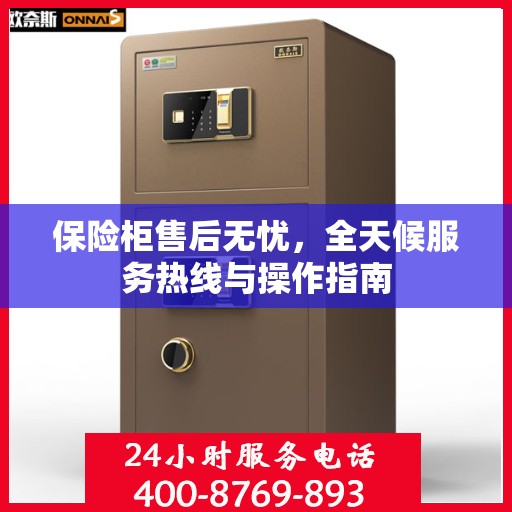 保险柜售后无忧，全天候服务热线与操作指南