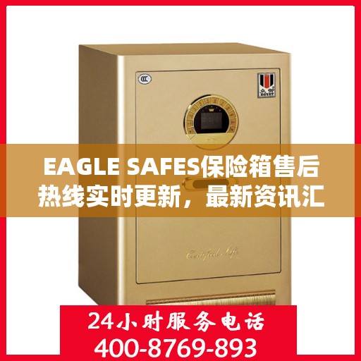 EAGLE SAFES保险箱售后热线实时更新，最新资讯汇总