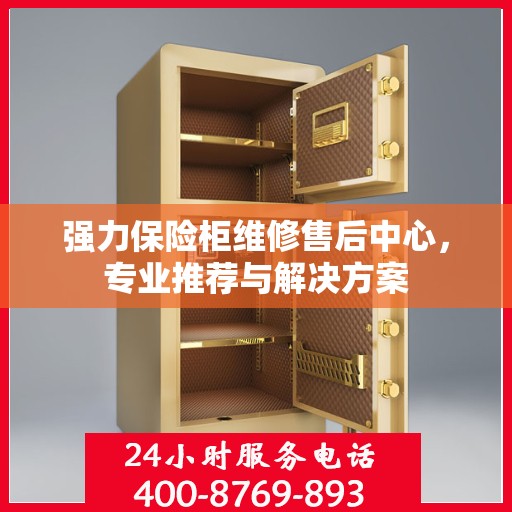 强力保险柜维修售后中心，专业推荐与解决方案