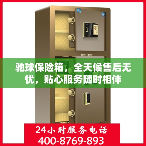 驰球保险箱，全天候售后无忧，贴心服务随时相伴