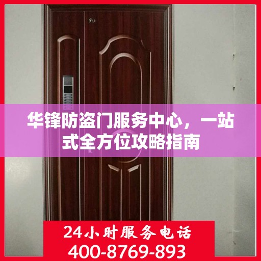 华锋防盗门服务中心，一站式全方位攻略指南