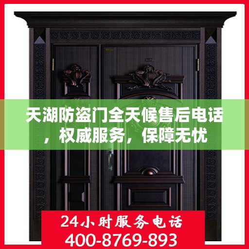 天湖防盗门全天候售后电话，权威服务，保障无忧
