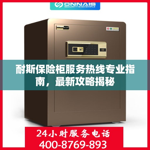 耐斯保险柜服务热线专业指南，最新攻略揭秘