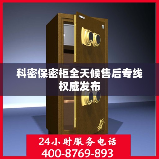 科密保密柜全天候售后专线权威发布