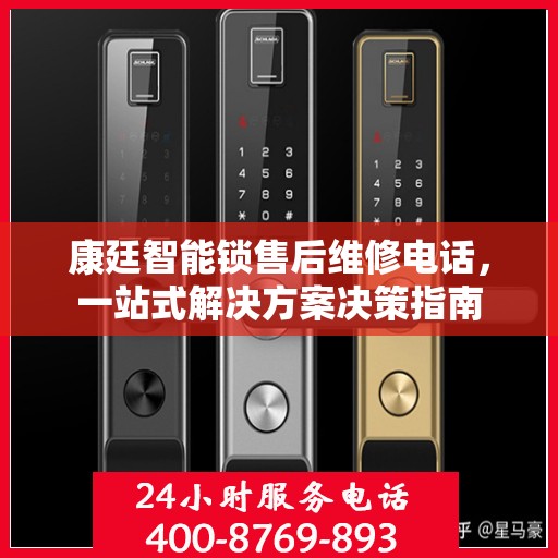 康廷智能锁售后维修电话，一站式解决方案决策指南
