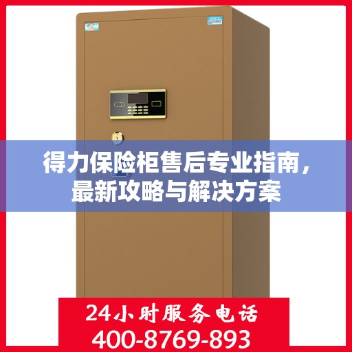 得力保险柜售后专业指南，最新攻略与解决方案