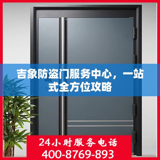 吉象防盗门服务中心，一站式全方位攻略
