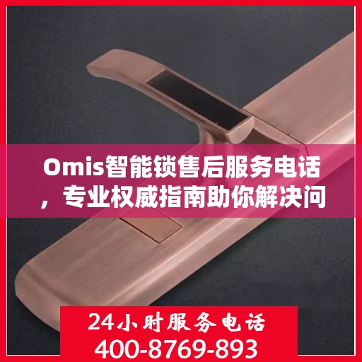 Omis智能锁售后服务电话，专业权威指南助你解决问题