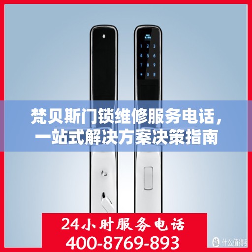 梵贝斯门锁维修服务电话，一站式解决方案决策指南