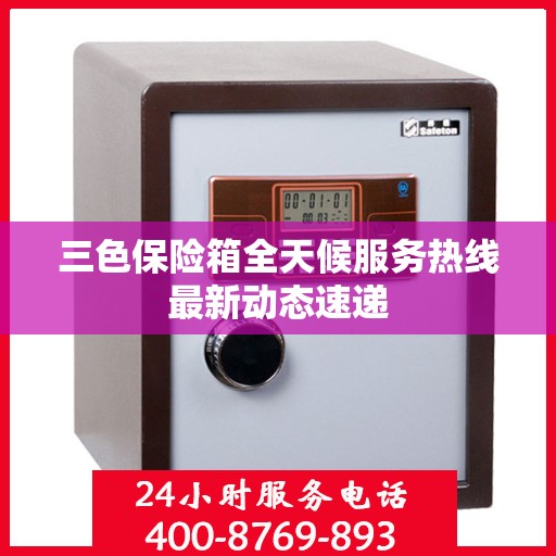 三色保险箱全天候服务热线最新动态速递