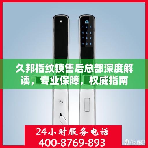 久邦指纹锁售后总部深度解读，专业保障，权威指南