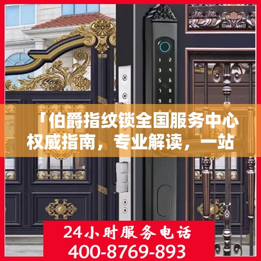 「伯爵指纹锁全国服务中心权威指南，专业解读，一站式服务体验」