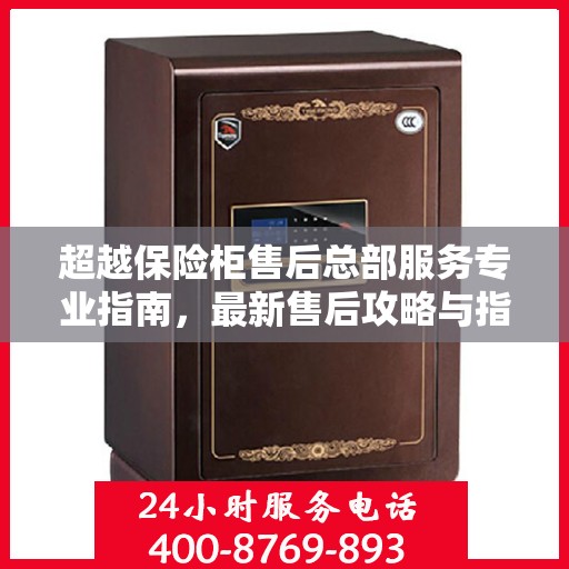 超越保险柜售后总部服务专业指南，最新售后攻略与指南