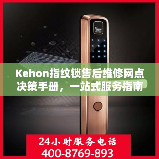 Kehon指纹锁售后维修网点决策手册，一站式服务指南