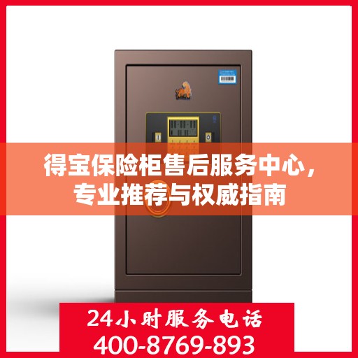 得宝保险柜售后服务中心，专业推荐与权威指南