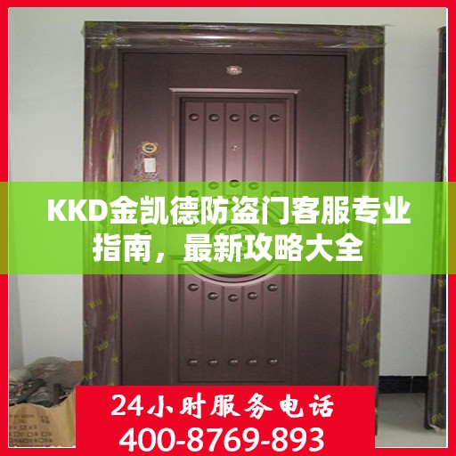 KKD金凯德防盗门客服专业指南，最新攻略大全