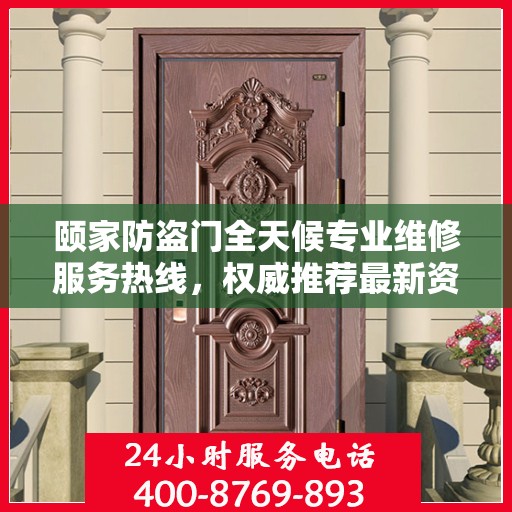 颐家防盗门全天候专业维修服务热线，权威推荐最新资讯