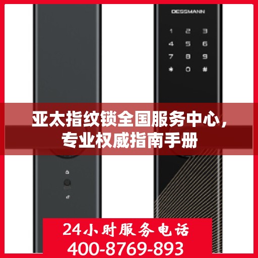 亚太指纹锁全国服务中心，专业权威指南手册
