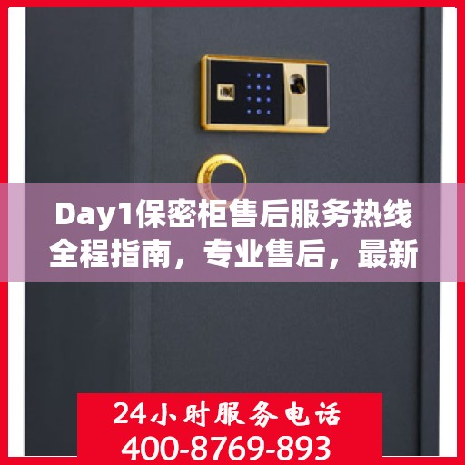 Day1保密柜售后服务热线全程指南，专业售后，最新攻略速递