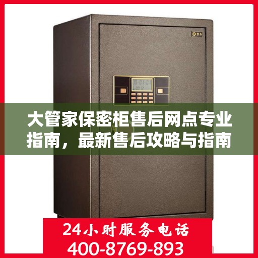大管家保密柜售后网点专业指南，最新售后攻略与指南