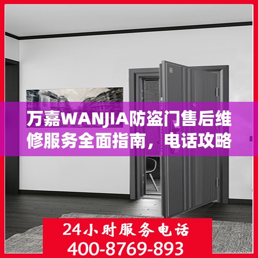 万嘉WANJIA防盗门售后维修服务全面指南，电话攻略与细节解析