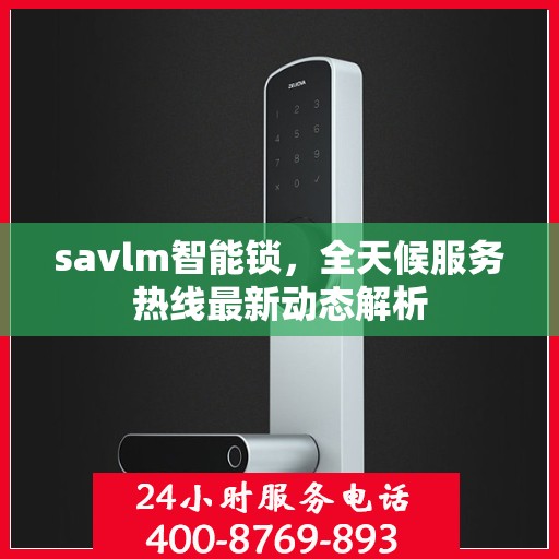 savlm智能锁，全天候服务热线最新动态解析