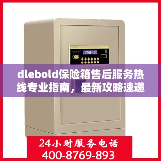 dlebold保险箱售后服务热线专业指南，最新攻略速递