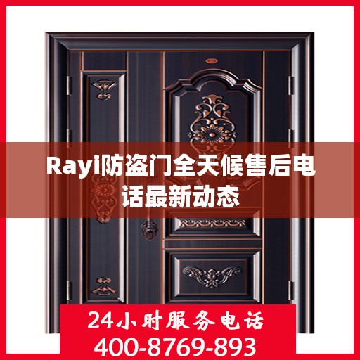 Rayi防盗门全天候售后电话最新动态