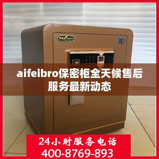 aifeibro保密柜全天候售后服务最新动态
