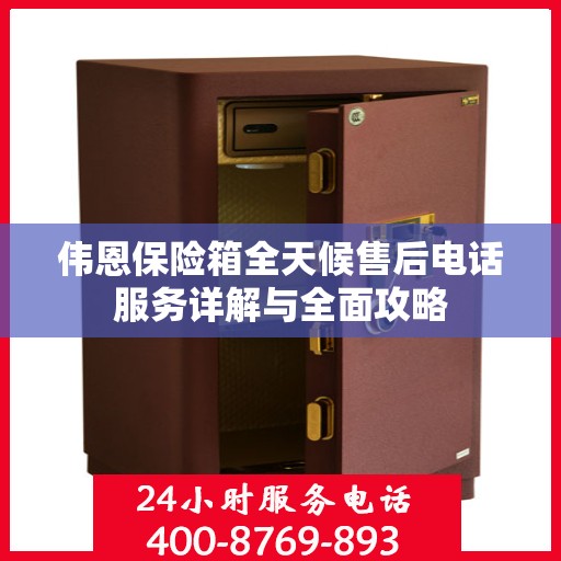 伟恩保险箱全天候售后电话服务详解与全面攻略