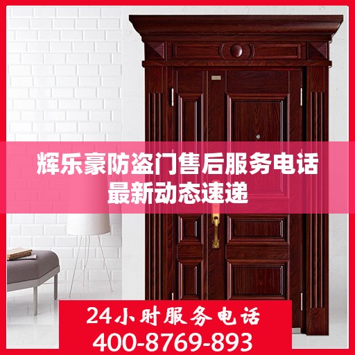 辉乐豪防盗门售后服务电话最新动态速递