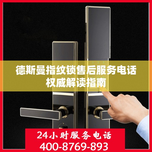 德斯曼指纹锁售后服务电话权威解读指南