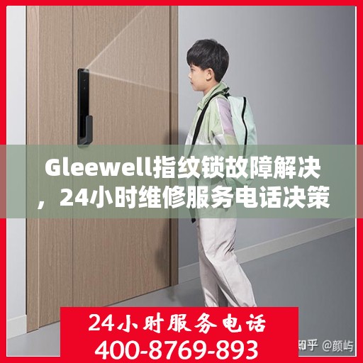 Gleewell指纹锁故障解决，24小时维修服务电话决策指南