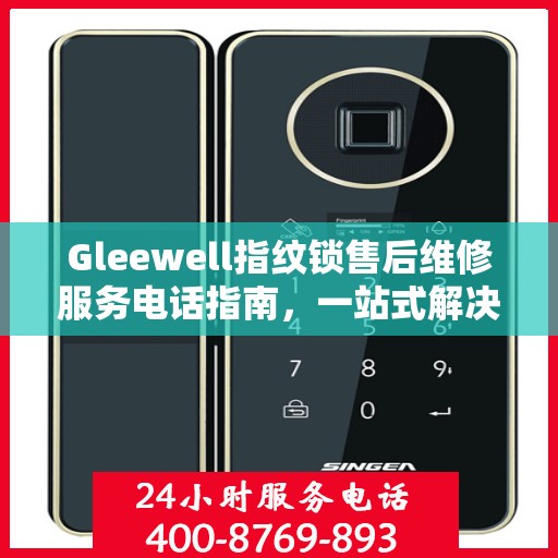 Gleewell指纹锁售后维修服务电话指南，一站式解决您的维修需求