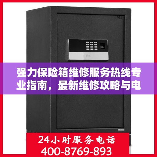 强力保险箱维修服务热线专业指南，最新维修攻略与电话资源速递