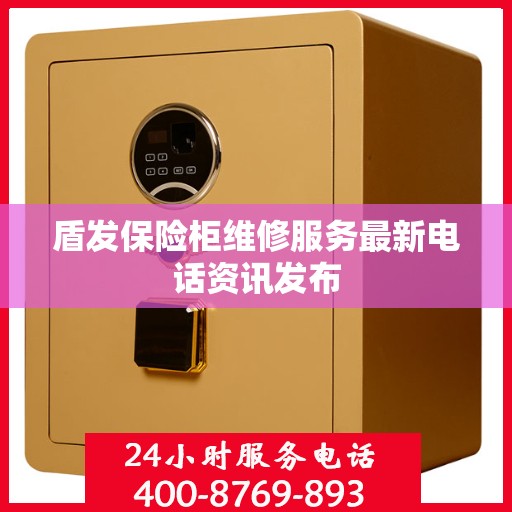 盾发保险柜维修服务最新电话资讯发布