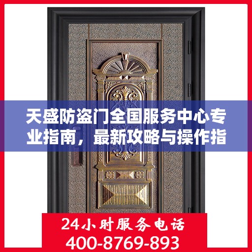 天盛防盗门全国服务中心专业指南，最新攻略与操作指南
