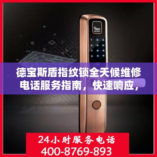 德宝斯盾指纹锁全天候维修电话服务指南，快速响应，专业保障