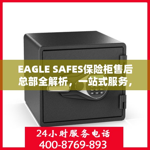 EAGLE SAFES保险柜售后总部全解析，一站式服务，让您无忧使用