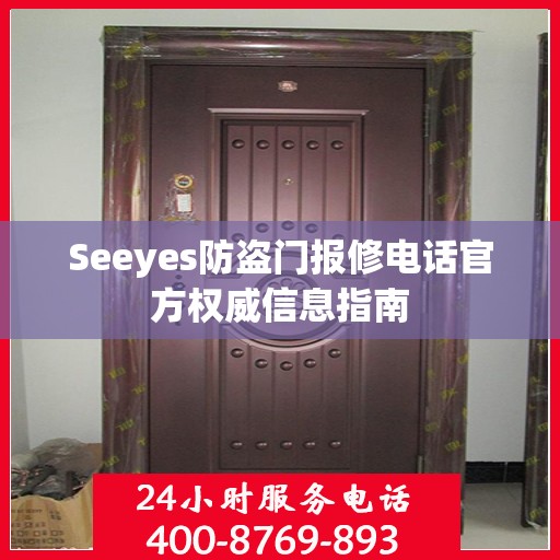 Seeyes防盗门报修电话官方权威信息指南