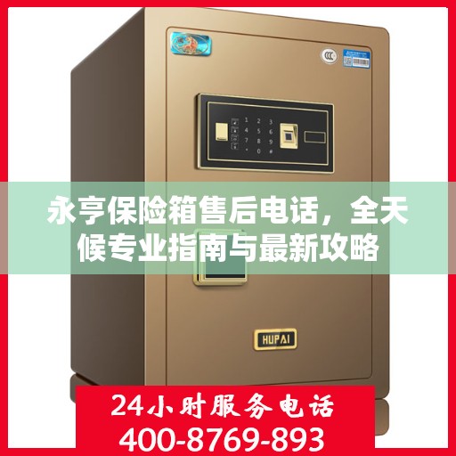 永亨保险箱售后电话，全天候专业指南与最新攻略
