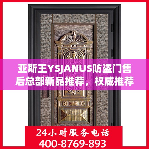 亚斯王YSJANUS防盗门售后总部新品推荐，权威推荐防盗门解决方案