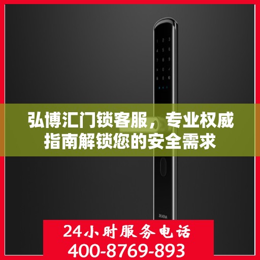 弘博汇门锁客服，专业权威指南解锁您的安全需求