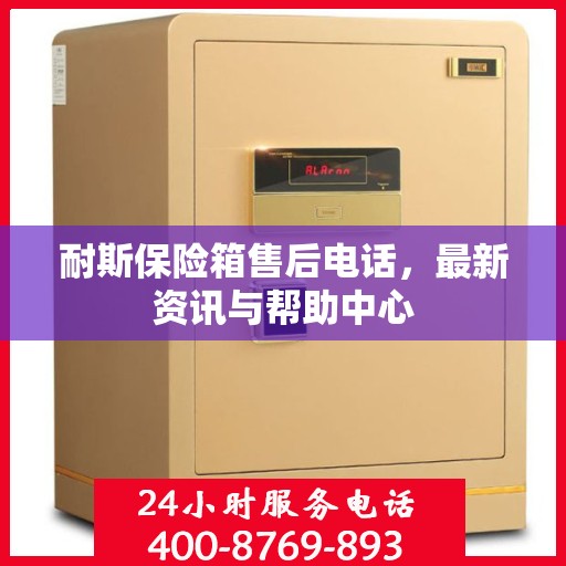耐斯保险箱售后电话，最新资讯与帮助中心
