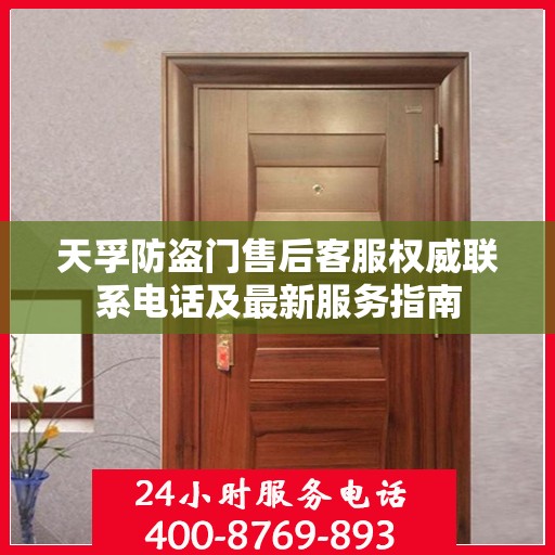 天孚防盗门售后客服权威联系电话及最新服务指南