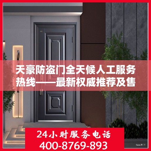 天豪防盗门全天候人工服务热线——最新权威推荐及售后保障指南