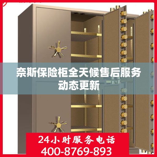 奈斯保险柜全天候售后服务动态更新