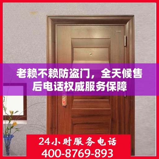 老赖不赖防盗门，全天候售后电话权威服务保障