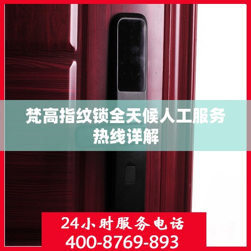 梵高指纹锁全天候人工服务热线详解